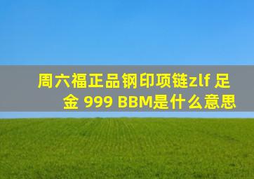 周六福正品钢印项链zlf 足金 999 BBM是什么意思